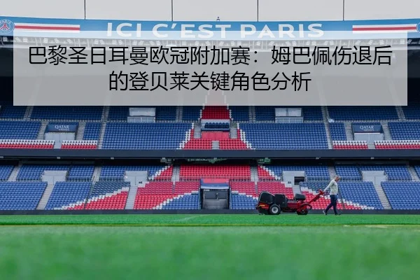 巴黎圣日耳曼欧冠附加赛：姆巴佩伤退后的登贝莱关键角色分析